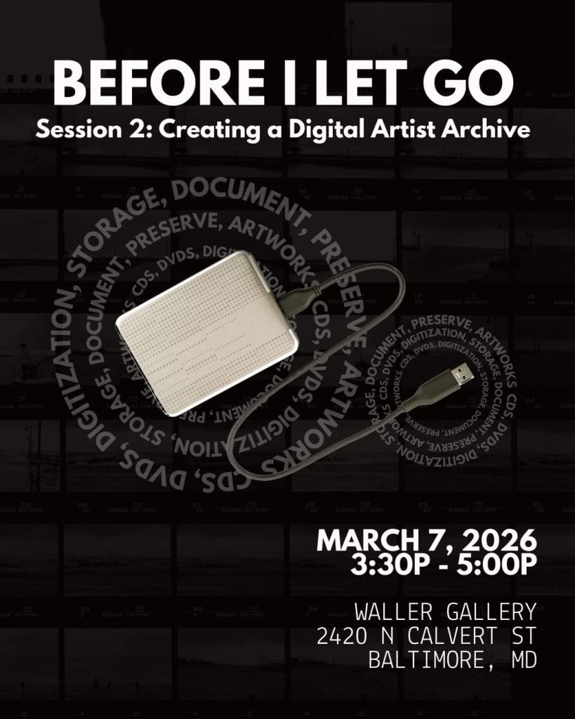 Before I Let Go 
Session 2: Creating a Digital Artist Archive 

March 7, 2026 
3:30P - 5:00P
Waller Gallery 
2420 N Calvert St 
Baltimore, MD
